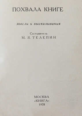 Телепин М.Я. Похвала книге. Мысли и высказывания / Худож. Вл. Медведев. М.: Книга, 1978.